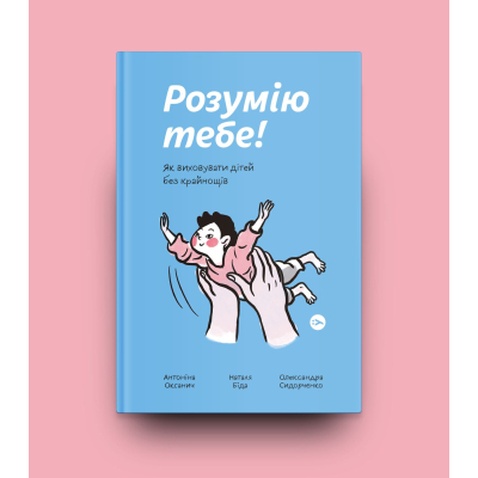 Книга Розумію тебе! Як виховувати дітей без крайнощів - А. Оксанич, Н. Біда, О. Сидорченко Yakaboo Publishing (9786177933242)