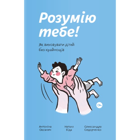 Книга Розумію тебе! Як виховувати дітей без крайнощів - А. Оксанич, Н. Біда, О. Сидорченко Yakaboo Publishing (9786177933242)